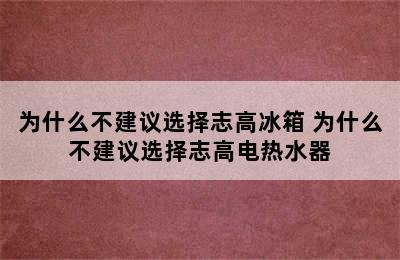 为什么不建议选择志高冰箱 为什么不建议选择志高电热水器